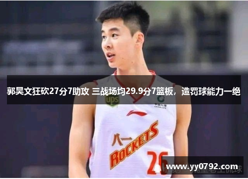 郭昊文狂砍27分7助攻 三战场均29.9分7篮板，造罚球能力一绝