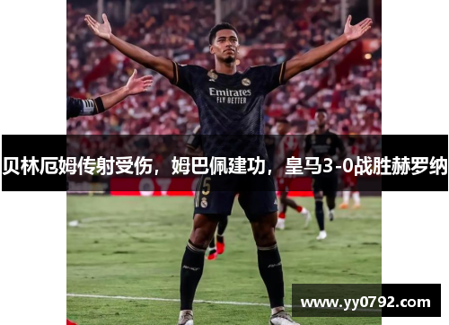 贝林厄姆传射受伤，姆巴佩建功，皇马3-0战胜赫罗纳